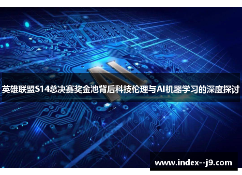 英雄联盟S14总决赛奖金池背后科技伦理与AI机器学习的深度探讨 英雄联盟S14总决赛奖金池背后科技伦理与AI机器学习的深度探讨