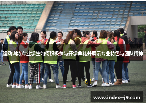 运动训练专业学生如何积极参与开学典礼并展示专业特色与团队精神 运动训练专业学生如何积极参与开学典礼并展示专业特色与团队精神