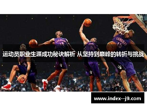 运动员职业生涯成功秘诀解析 从坚持到巅峰的转折与挑战 运动员职业生涯成功秘诀解析 从坚持到巅峰的转折与挑战