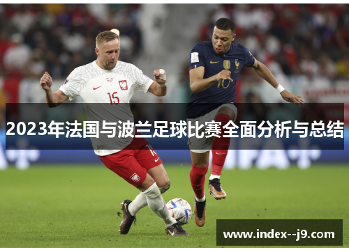 2023年法国与波兰足球比赛全面分析与总结 2023年法国与波兰足球比赛全面分析与总结