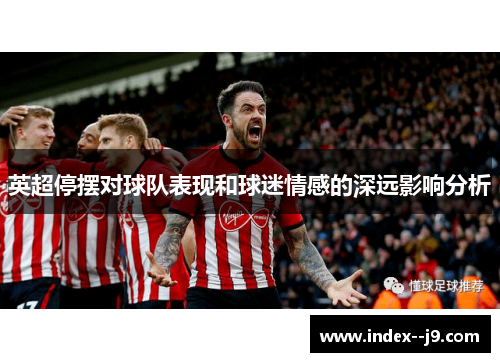 英超停摆对球队表现和球迷情感的深远影响分析