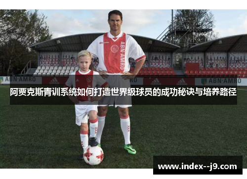 阿贾克斯青训系统如何打造世界级球员的成功秘诀与培养路径 阿贾克斯青训系统如何打造世界级球员的成功秘诀与培养路径