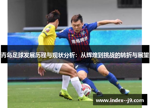 青岛足球发展历程与现状分析：从辉煌到挑战的转折与展望