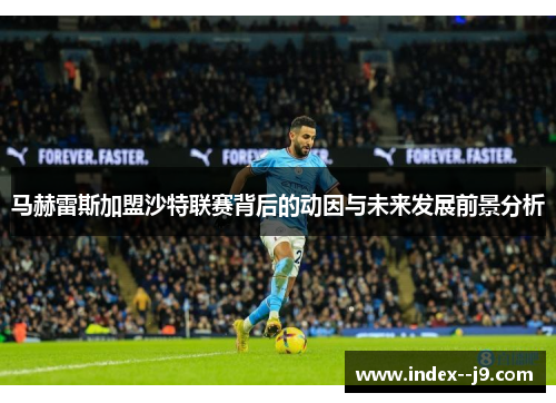 马赫雷斯加盟沙特联赛背后的动因与未来发展前景分析 马赫雷斯加盟沙特联赛背后的动因与未来发展前景分析