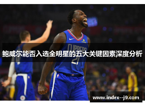 鲍威尔能否入选全明星的五大关键因素深度分析 鲍威尔能否入选全明星的五大关键因素深度分析