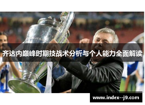 齐达内巅峰时期技战术分析与个人能力全面解读 齐达内巅峰时期技战术分析与个人能力全面解读