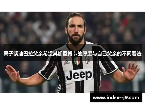 妻子谈迪巴拉父亲希望其加盟博卡的愿望与自己父亲的不同看法 妻子谈迪巴拉父亲希望其加盟博卡的愿望与自己父亲的不同看法