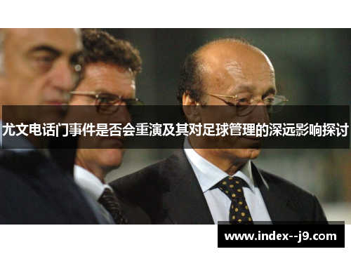 尤文电话门事件是否会重演及其对足球管理的深远影响探讨 尤文电话门事件是否会重演及其对足球管理的深远影响探讨