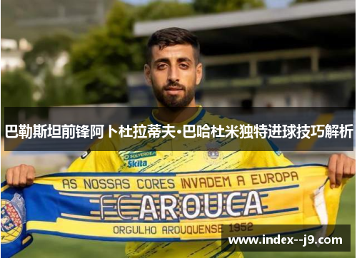 巴勒斯坦前锋阿卜杜拉蒂夫·巴哈杜米独特进球技巧解析 巴勒斯坦前锋阿卜杜拉蒂夫·巴哈杜米独特进球技巧解析