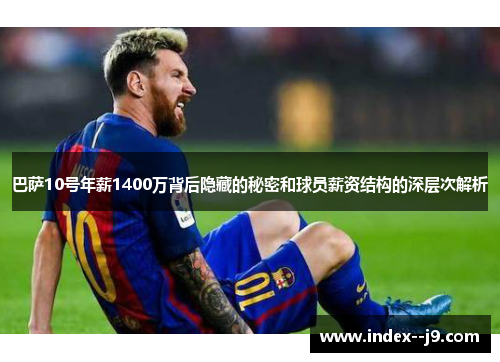 巴萨10号年薪1400万背后隐藏的秘密和球员薪资结构的深层次解析 巴萨10号年薪1400万背后隐藏的秘密和球员薪资结构的深层次解析
