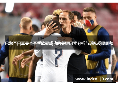 巴黎圣日耳曼本赛季欧冠成功的关键因素分析与球队战略调整 巴黎圣日耳曼本赛季欧冠成功的关键因素分析与球队战略调整