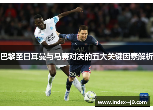 巴黎圣日耳曼与马赛对决的五大关键因素解析 巴黎圣日耳曼与马赛对决的五大关键因素解析