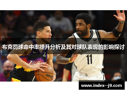 布克罚球命中率提升分析及其对球队表现的影响探讨 布克罚球命中率提升分析及其对球队表现的影响探讨