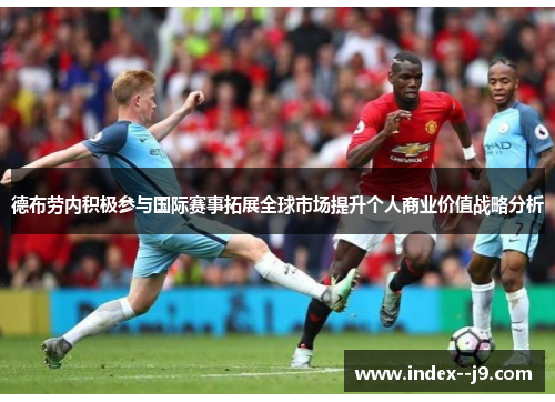 德布劳内积极参与国际赛事拓展全球市场提升个人商业价值战略分析