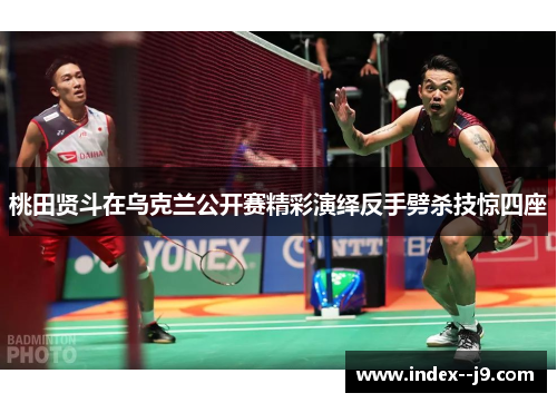 桃田贤斗在乌克兰公开赛精彩演绎反手劈杀技惊四座