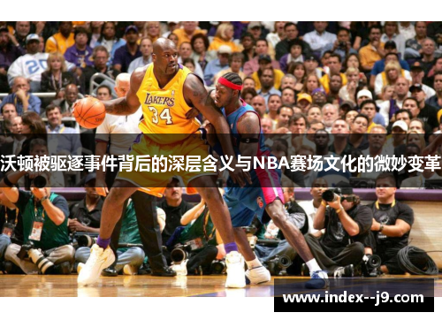 沃顿被驱逐事件背后的深层含义与NBA赛场文化的微妙变革
