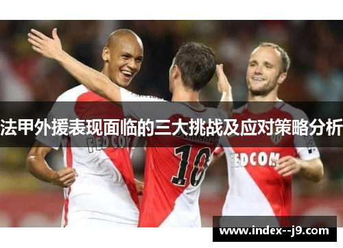 法甲外援表现面临的三大挑战及应对策略分析