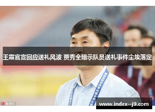 王霜官宣回应送礼风波 贾秀全暗示队员送礼事件尘埃落定
