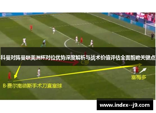 科曼对阵曼联美洲杯对位优势深度解析与战术价值评估全面前瞻关键点 科曼对阵曼联美洲杯对位优势深度解析与战术价值评估全面前瞻关键点