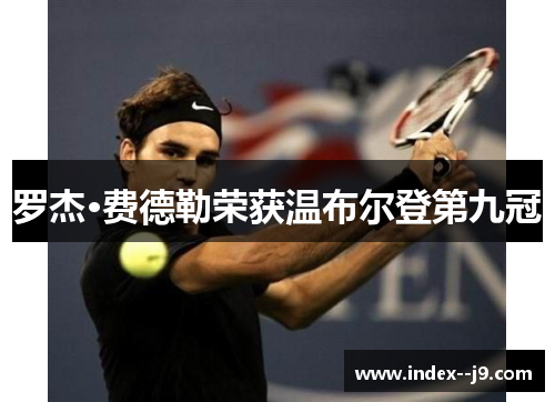 罗杰·费德勒荣获温布尔登第九冠 罗杰·费德勒荣获温布尔登第九冠