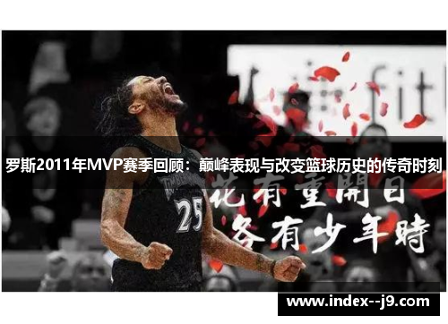罗斯2011年MVP赛季回顾：巅峰表现与改变篮球历史的传奇时刻