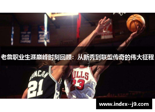 老詹职业生涯巅峰时刻回顾:从新秀到联盟传奇的伟大征程 老詹职业生涯巅峰时刻回顾:从新秀到联盟传奇的伟大征程