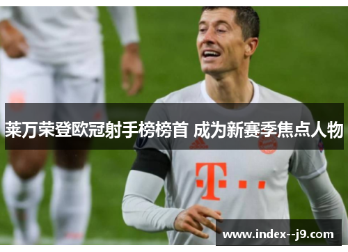 莱万荣登欧冠射手榜榜首 成为新赛季焦点人物