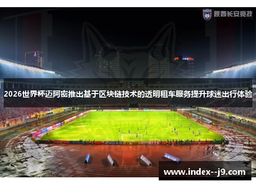 2026世界杯迈阿密推出基于区块链技术的透明租车服务提升球迷出行体验