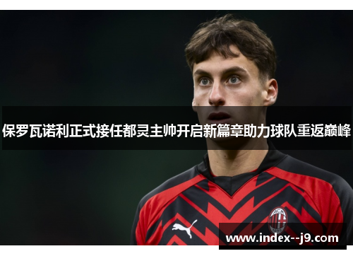 保罗瓦诺利正式接任都灵主帅开启新篇章助力球队重返巅峰