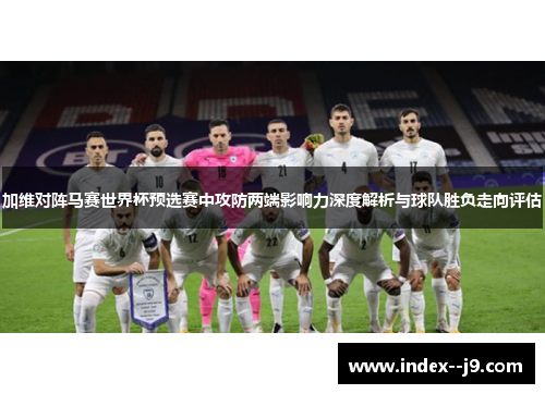 加维对阵马赛世界杯预选赛中攻防两端影响力深度解析与球队胜负走向评估 加维对阵马赛世界杯预选赛中攻防两端影响力深度解析与球队胜负走向评估