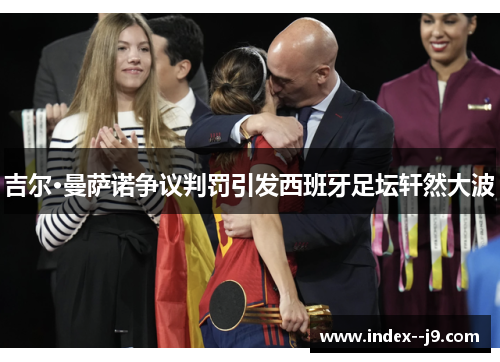 吉尔·曼萨诺争议判罚引发西班牙足坛轩然大波 吉尔·曼萨诺争议判罚引发西班牙足坛轩然大波