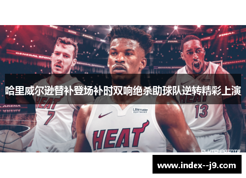 哈里威尔逊替补登场补时双响绝杀助球队逆转精彩上演 哈里威尔逊替补登场补时双响绝杀助球队逆转精彩上演