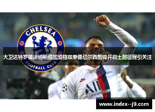 大卫达特罗福法纳租借加盟格兹泰佩切尔西前锋开启土超征程引关注
