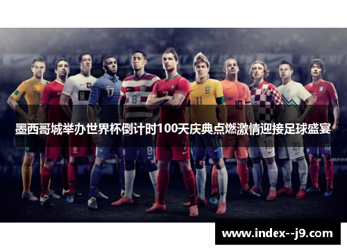 墨西哥城举办世界杯倒计时100天庆典点燃激情迎接足球盛宴 墨西哥城举办世界杯倒计时100天庆典点燃激情迎接足球盛宴