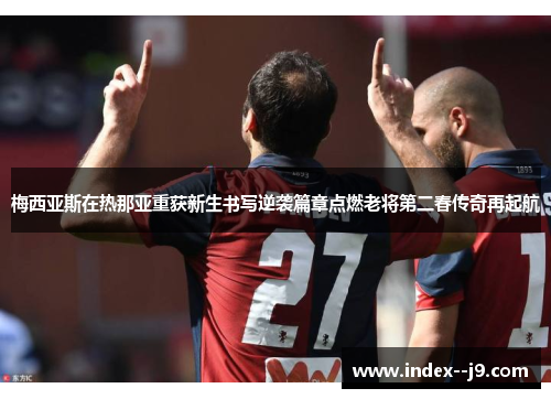 梅西亚斯在热那亚重获新生书写逆袭篇章点燃老将第二春传奇再起航