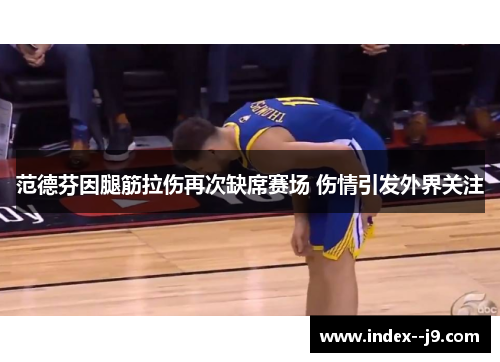 范德芬因腿筋拉伤再次缺席赛场 伤情引发外界关注