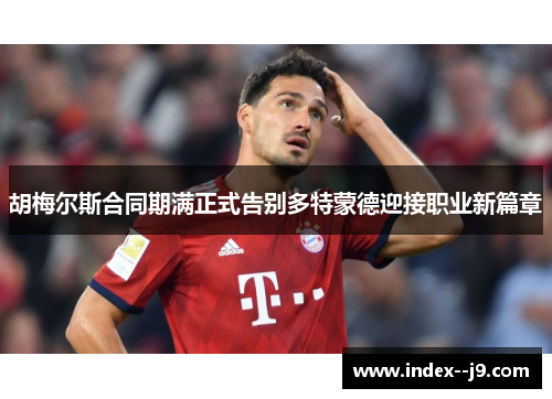 胡梅尔斯合同期满正式告别多特蒙德迎接职业新篇章