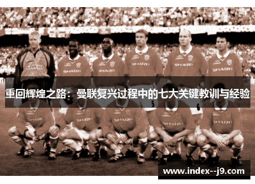 重回辉煌之路：曼联复兴过程中的七大关键教训与经验