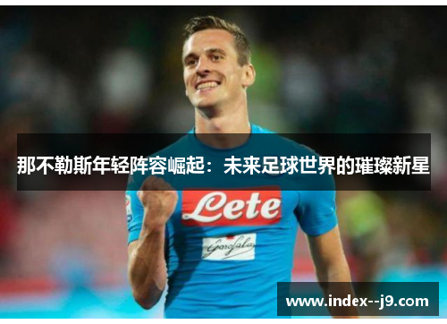 那不勒斯年轻阵容崛起：未来足球世界的璀璨新星