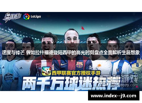 速度与锋芒 假如拉什福德登陆西甲的高光时刻盘点全面解析生涯想象