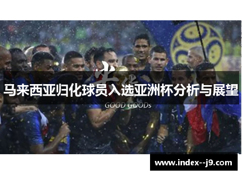 马来西亚归化球员入选亚洲杯分析与展望