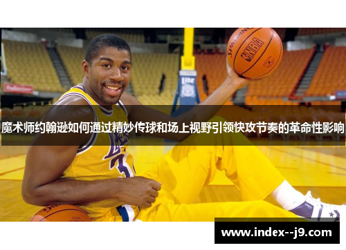 魔术师约翰逊如何通过精妙传球和场上视野引领快攻节奏的革命性影响