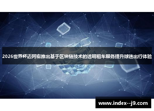 2026世界杯迈阿密推出基于区块链技术的透明租车服务提升球迷出行体验 2026世界杯迈阿密推出基于区块链技术的透明租车服务提升球迷出行体验